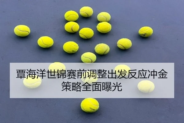 覃海洋世锦赛前调整出发反应冲金策略全面曝光