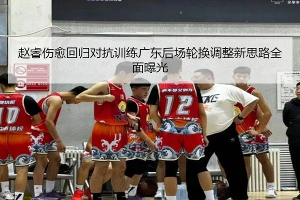 赵睿伤愈回归对抗训练广东后场轮换调整新思路全面曝光