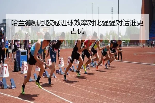 哈兰德凯恩欧冠进球效率对比强强对话谁更占优
